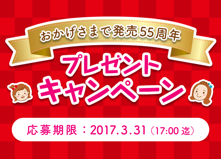 おかげさまで発売55周年プレゼントキャンペーン 応募期間：2017.3.31 （17:00迄）5,500名様に当たるよ！応募してね！