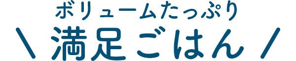 ボリュームたっぷり満足ごはん