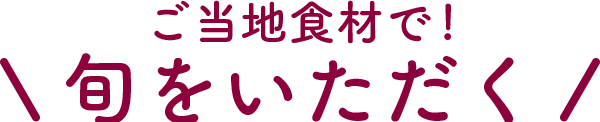 ご当地食材で！旬をいただく