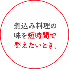 煮込み料理の味を短時間で整えたいとき。